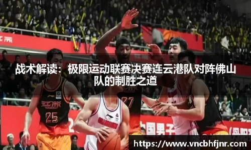 战术解读:极限运动联赛决赛连云港队对阵佛山队的制胜之道
